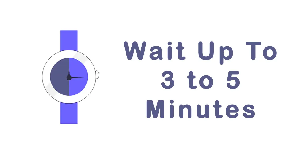 Wait up to 3 to 5 minutes